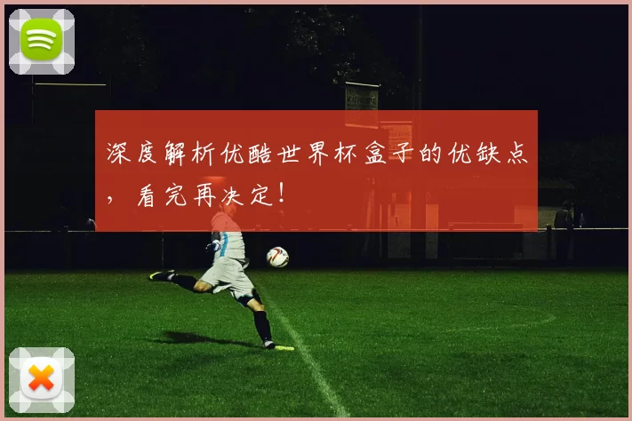 深度解析优酷世界杯盒子的优缺点，看完再决定！