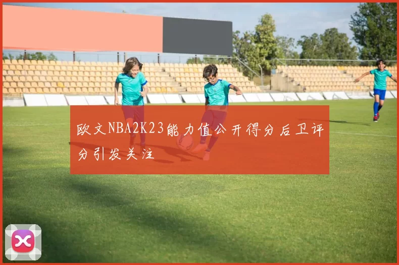 欧文NBA2K23能力值公开得分后卫评分引发关注