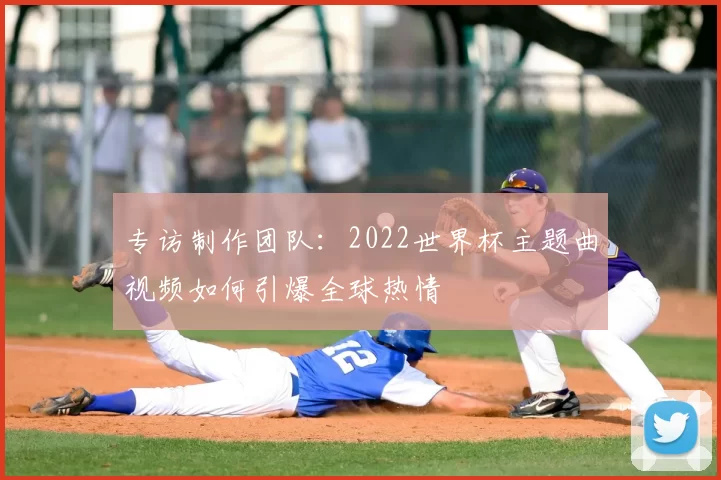 专访制作团队:2022世界杯主题曲视频如何引爆全球热情