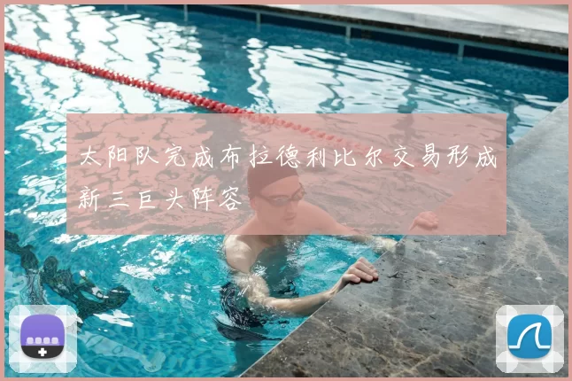 太阳队完成布拉德利比尔交易形成新三巨头阵容