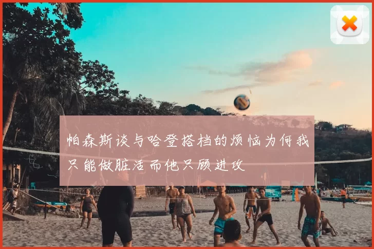帕森斯谈与哈登搭档的烦恼为何我只能做脏活而他只顾进攻