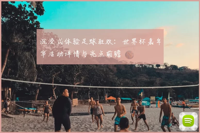 沉浸式体验足球狂欢:世界杯嘉年华活动详情与亮点前瞻