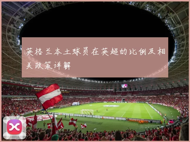 英格兰本土球员在英超的比例及相关政策详解