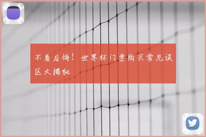 不看后悔！世界杯门票购买常见误区大揭秘