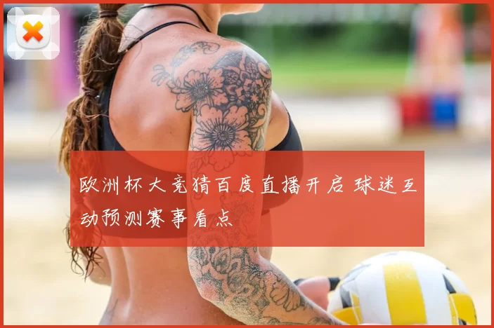 欧洲杯大竞猜百度直播开启 球迷互动预测赛事看点