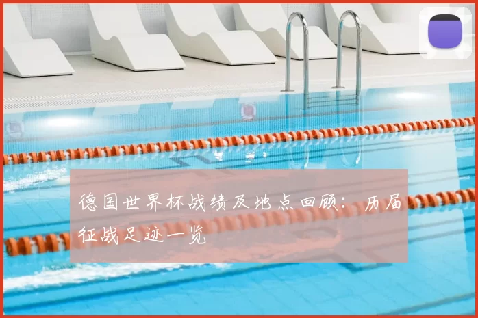 德国世界杯战绩及地点回顾:历届征战足迹一览