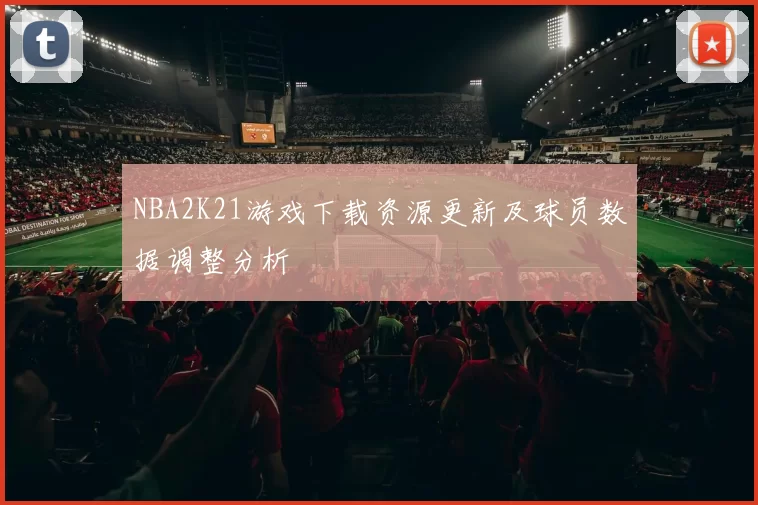 NBA2K21游戏下载资源更新及球员数据调整分析