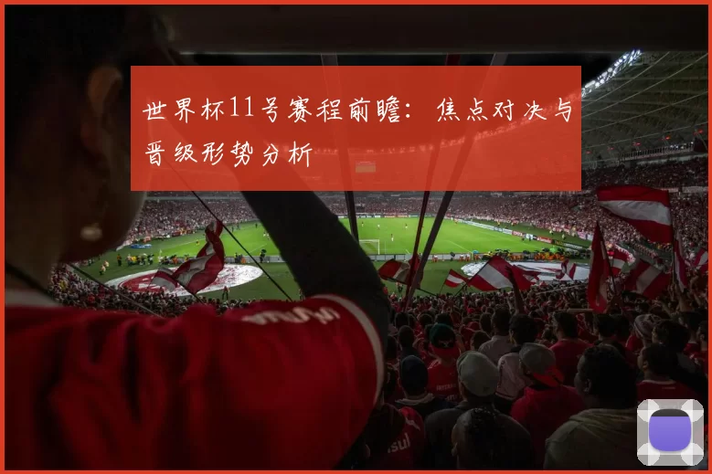 世界杯11号赛程前瞻:焦点对决与晋级形势分析
