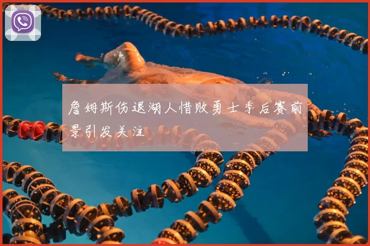 詹姆斯伤退湖人惜败勇士季后赛前景引发关注