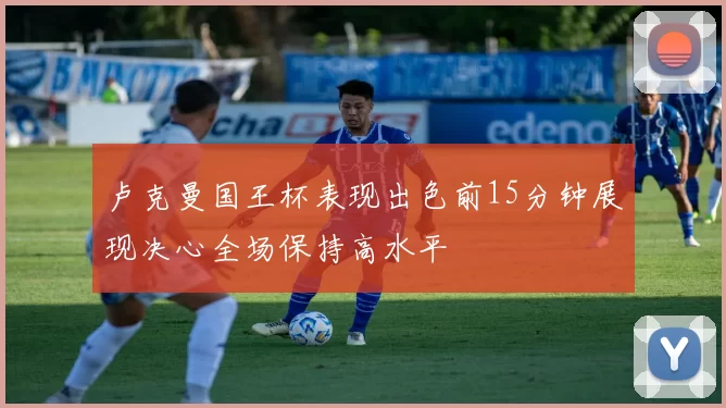 卢克曼国王杯表现出色前15分钟展现决心全场保持高水平