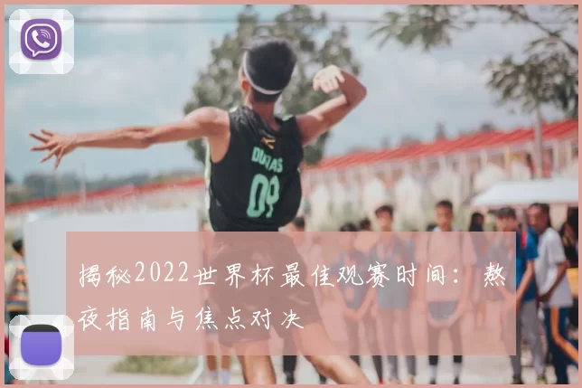 揭秘2022世界杯最佳观赛时间：熬夜指南与焦点对决