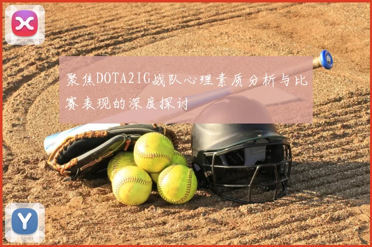 聚焦DOTA2IG战队心理素质分析与比赛表现的深度探讨