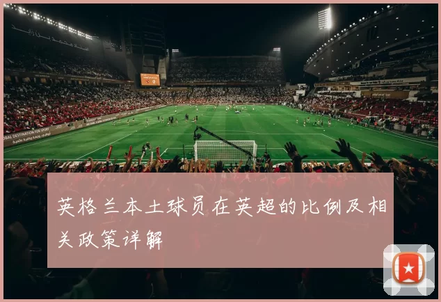 英格兰本土球员在英超的比例及相关政策详解