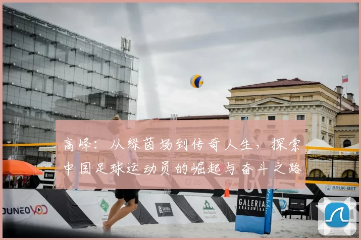 高峰：从绿茵场到传奇人生，探索中国足球运动员的崛起与奋斗之路