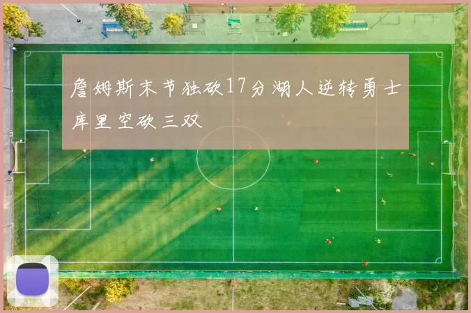 詹姆斯末节独砍17分湖人逆转勇士库里空砍三双