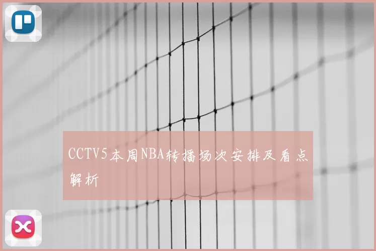 CCTV5本周NBA转播场次安排及看点解析