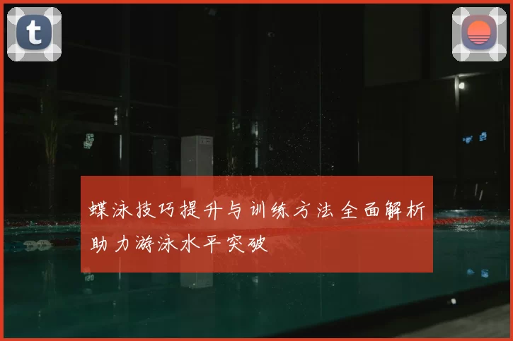 蝶泳技巧提升与训练方法全面解析助力游泳水平突破