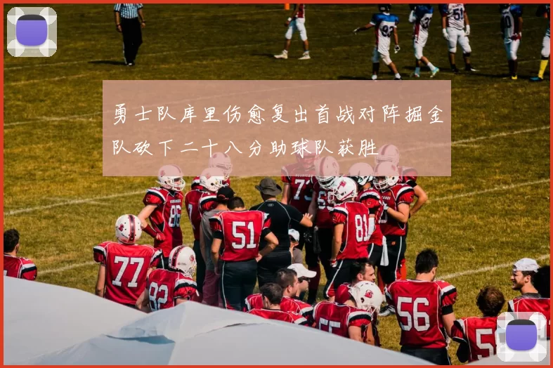 勇士队库里伤愈复出首战对阵掘金队砍下二十八分助球队获胜