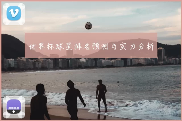 世界杯球星排名预测与实力分析