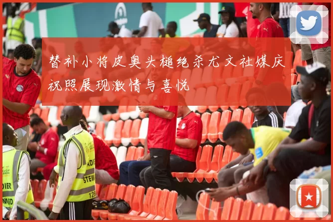 替补小将皮奥头槌绝杀尤文社媒庆祝照展现激情与喜悦