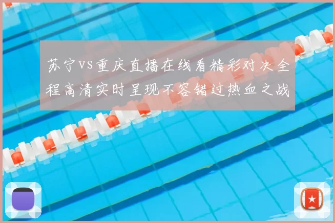 苏宁vs重庆直播在线看精彩对决全程高清实时呈现不容错过热血之战