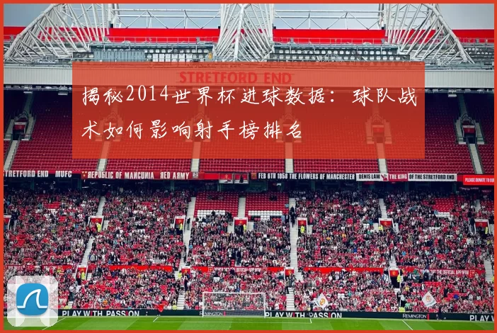 揭秘2014世界杯进球数据:球队战术如何影响射手榜排名