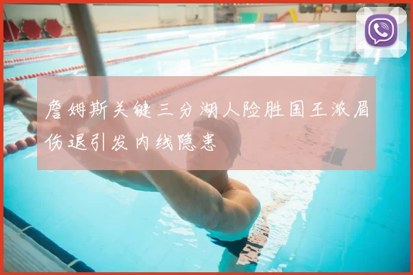 詹姆斯关键三分湖人险胜国王浓眉伤退引发内线隐患