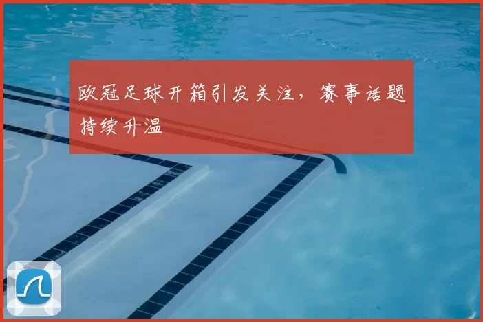 欧冠足球开箱引发关注，赛事话题持续升温
