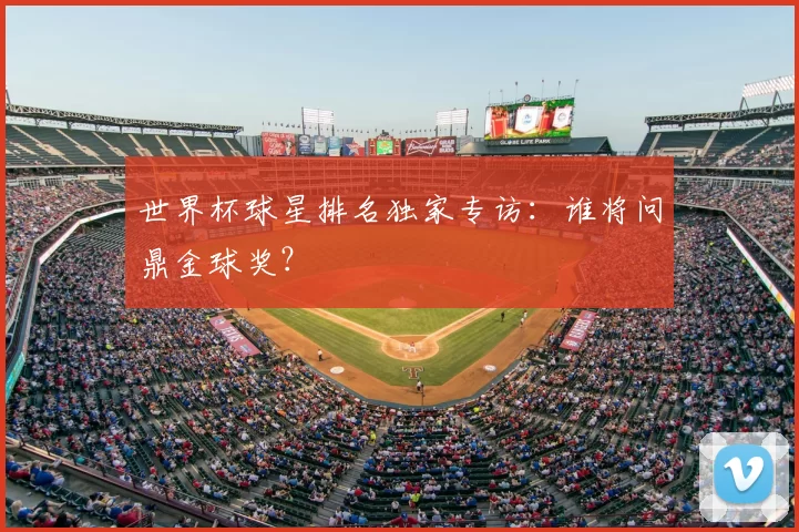 世界杯球星排名独家专访：谁将问鼎金球奖？