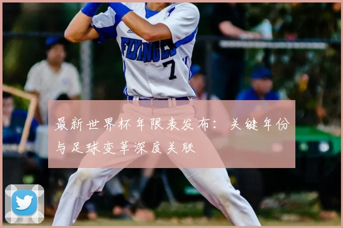 最新世界杯年限表发布：关键年份与足球变革深度关联