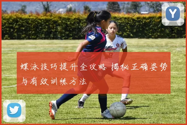 蝶泳技巧提升全攻略 揭秘正确姿势与有效训练方法