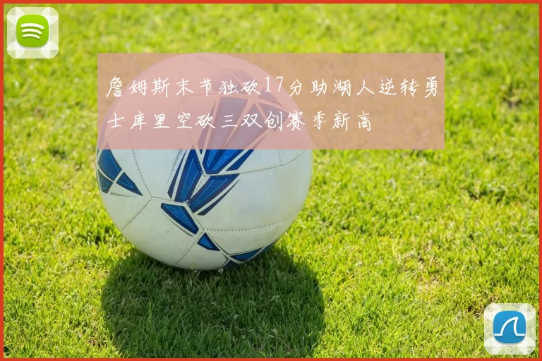 詹姆斯末节独砍17分助湖人逆转勇士库里空砍三双创赛季新高