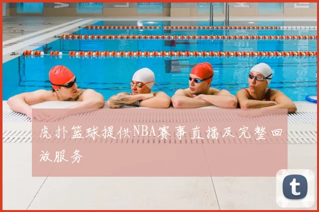 虎扑篮球提供NBA赛事直播及完整回放服务