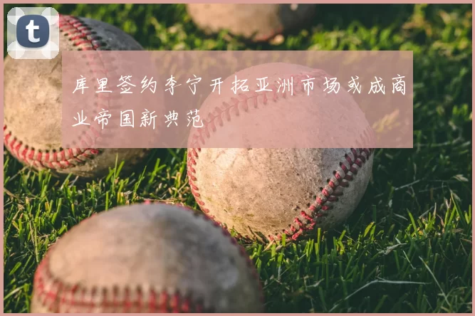 库里签约李宁开拓亚洲市场或成商业帝国新典范