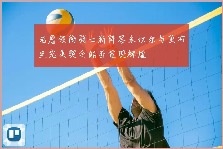 老詹领衔骑士新阵容米切尔与莫布里完美契合能否重现辉煌