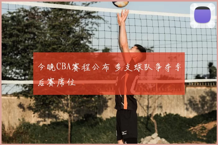 今晚CBA赛程公布 多支球队争夺季后赛席位
