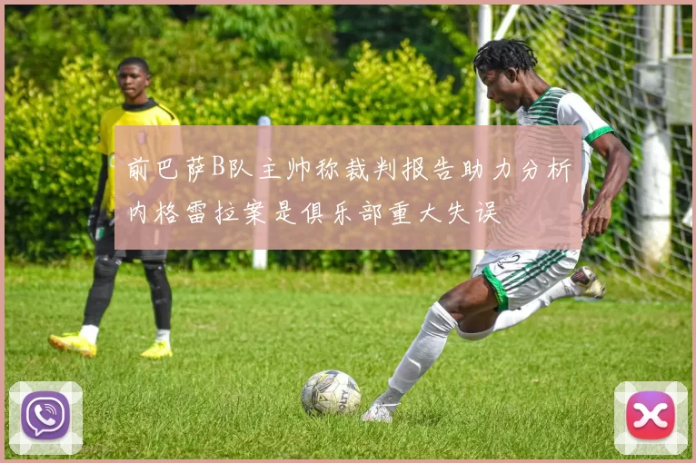 前巴萨B队主帅称裁判报告助力分析内格雷拉案是俱乐部重大失误