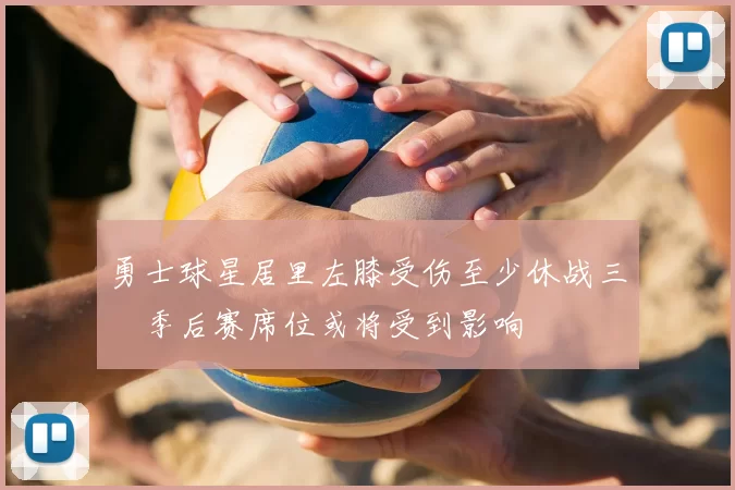勇士球星居里左膝受伤至少休战三週季后赛席位或将受到影响