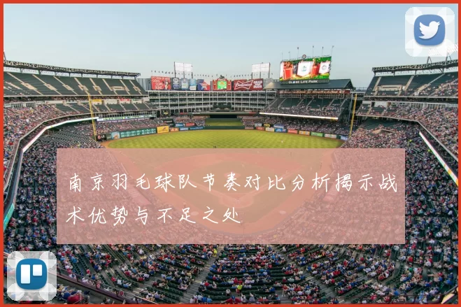 南京羽毛球队节奏对比分析揭示战术优势与不足之处