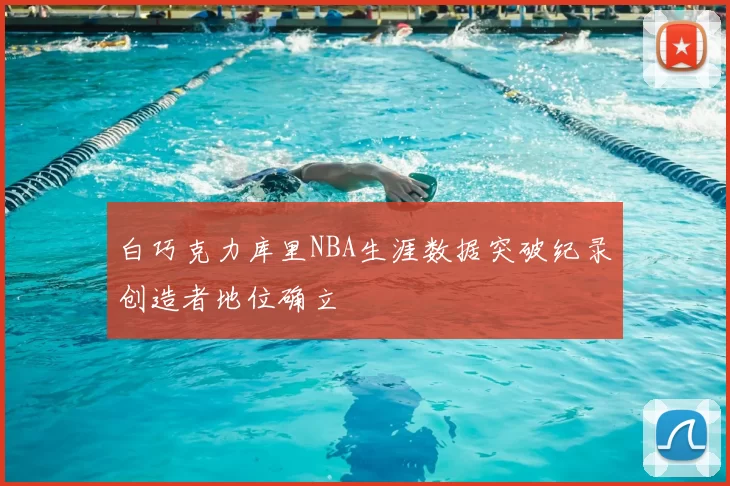 白巧克力库里NBA生涯数据突破纪录创造者地位确立