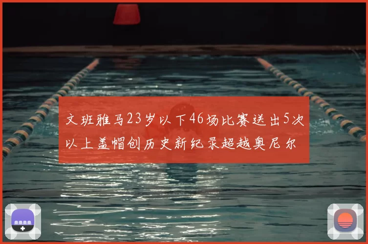 文班雅马23岁以下46场比赛送出5次以上盖帽创历史新纪录超越奥尼尔