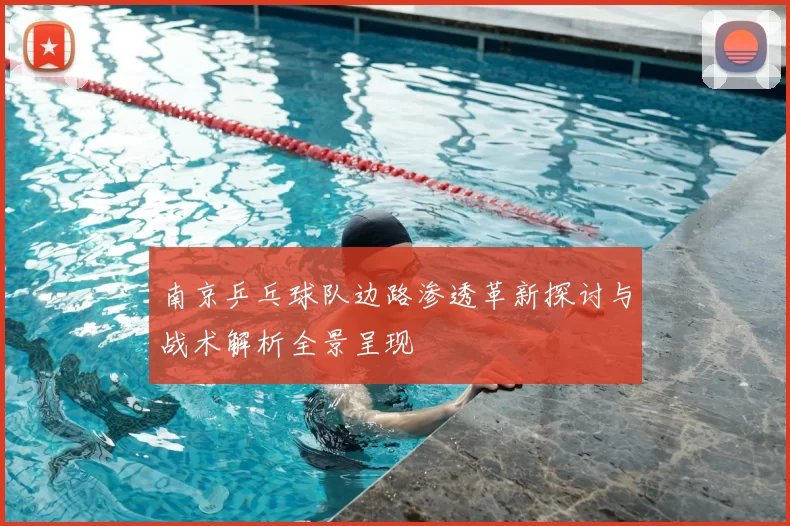 南京乒乓球队边路渗透革新探讨与战术解析全景呈现