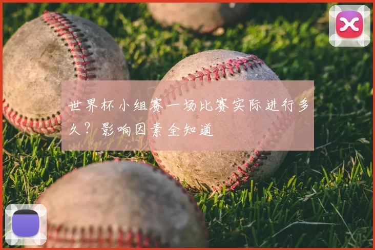 世界杯小组赛一场比赛实际进行多久？影响因素全知道