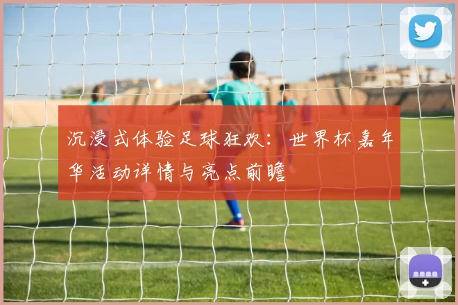 沉浸式体验足球狂欢：世界杯嘉年华活动详情与亮点前瞻