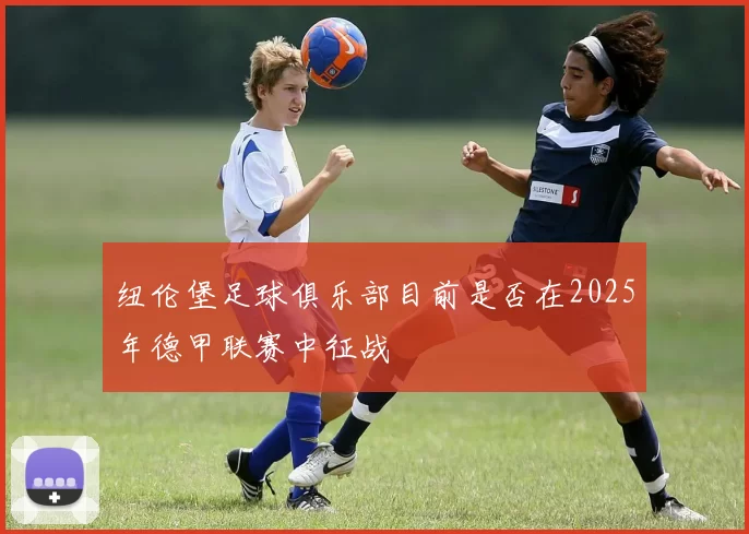 纽伦堡足球俱乐部目前是否在2025年德甲联赛中征战