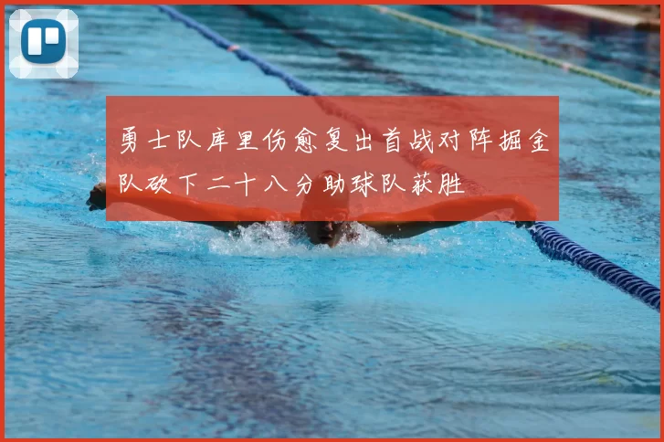 勇士队库里伤愈复出首战对阵掘金队砍下二十八分助球队获胜