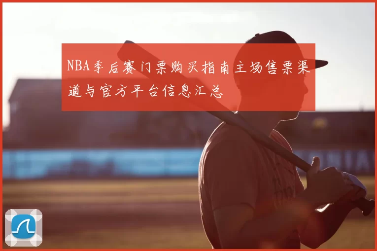 NBA季后赛门票购买指南主场售票渠道与官方平台信息汇总