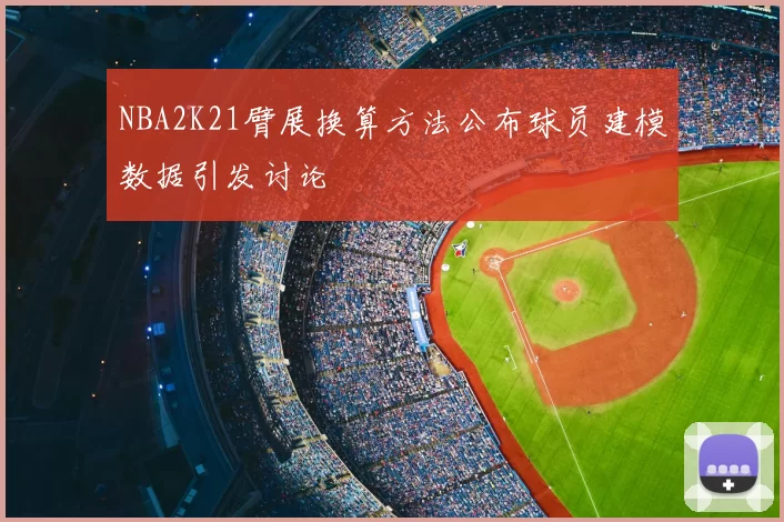 NBA2K21臂展换算方法公布球员建模数据引发讨论