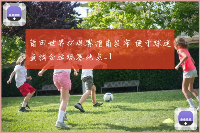 莆田世界杯观赛指南发布 便于球迷查找合适观赛地点_1