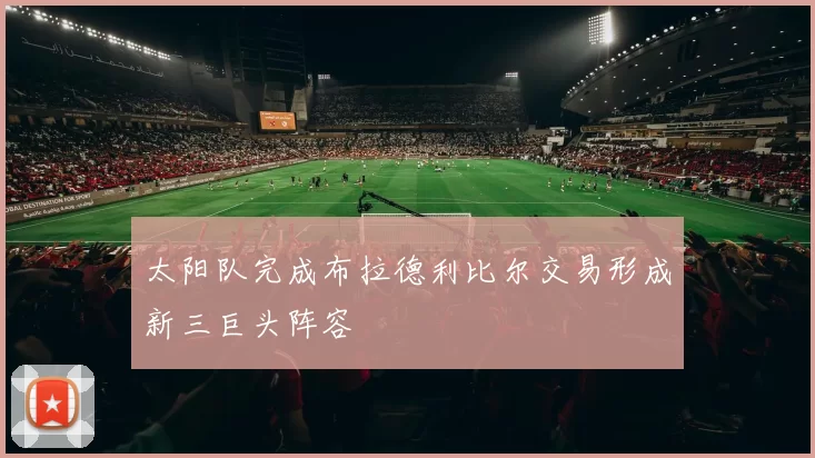 太阳队完成布拉德利比尔交易形成新三巨头阵容